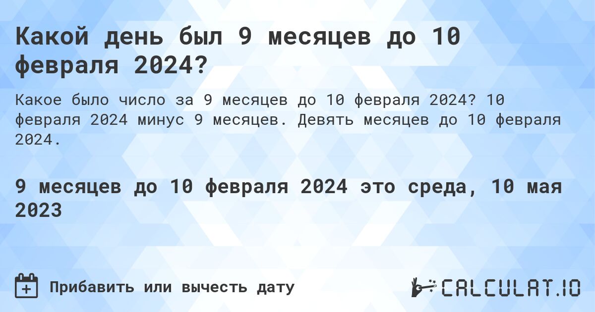 Какой день был 9 месяцев до 10 февраля 2024?. 10 февраля 2024 минус 9 месяцев. Девять месяцев до 10 февраля 2024.