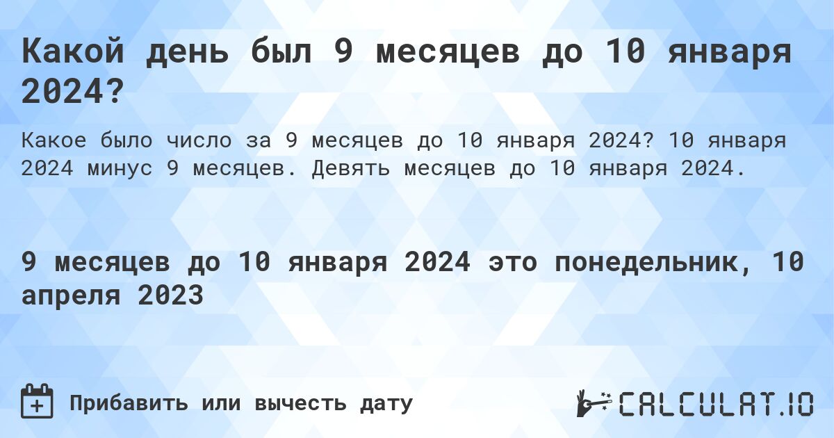 Какой день был 9 месяцев до 10 января 2024?. 10 января 2024 минус 9 месяцев. Девять месяцев до 10 января 2024.