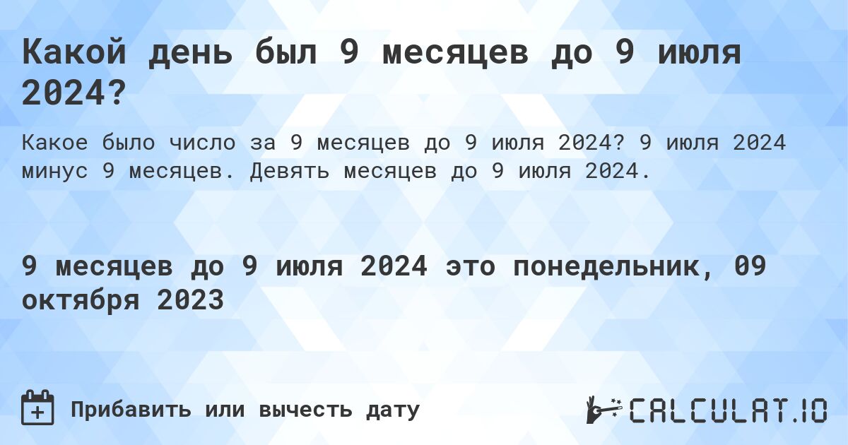 Какой день был 9 месяцев до 9 июля 2024?. 9 июля 2024 минус 9 месяцев. Девять месяцев до 9 июля 2024.