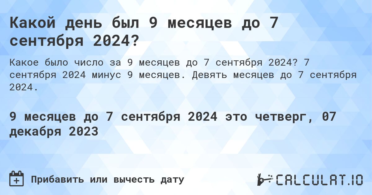 Какой день был 9 месяцев до 7 сентября 2024?. 7 сентября 2024 минус 9 месяцев. Девять месяцев до 7 сентября 2024.