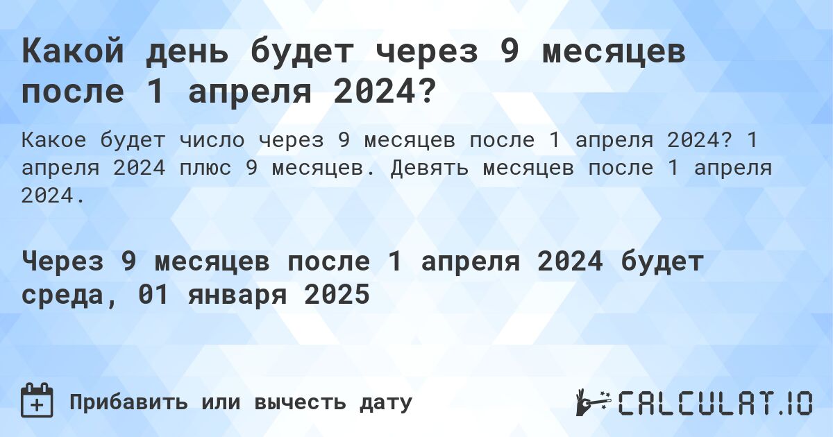 Какой день будет через 9 месяцев после 1 апреля 2024?. 1 апреля 2024 плюс 9 месяцев. Девять месяцев после 1 апреля 2024.