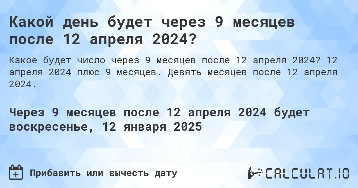 Какой день будет через 9 месяцев после 12 апреля 2024?. 12 апреля 2024 плюс 9 месяцев. Девять месяцев после 12 апреля 2024.