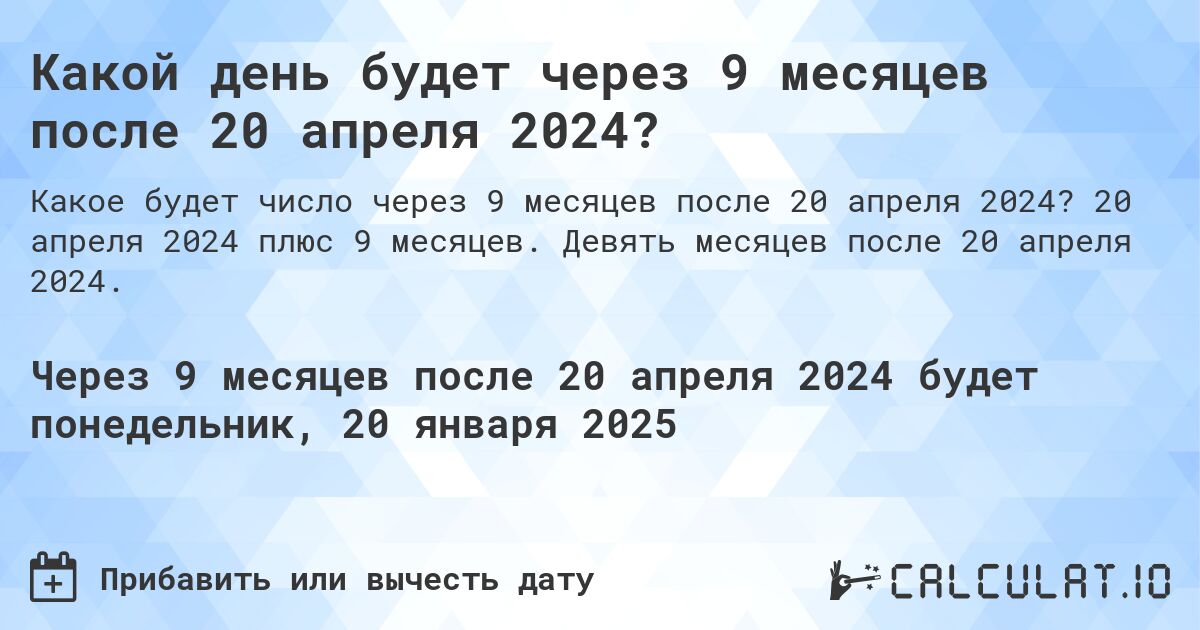 Какой день будет через 9 месяцев после 20 апреля 2024?. 20 апреля 2024 плюс 9 месяцев. Девять месяцев после 20 апреля 2024.