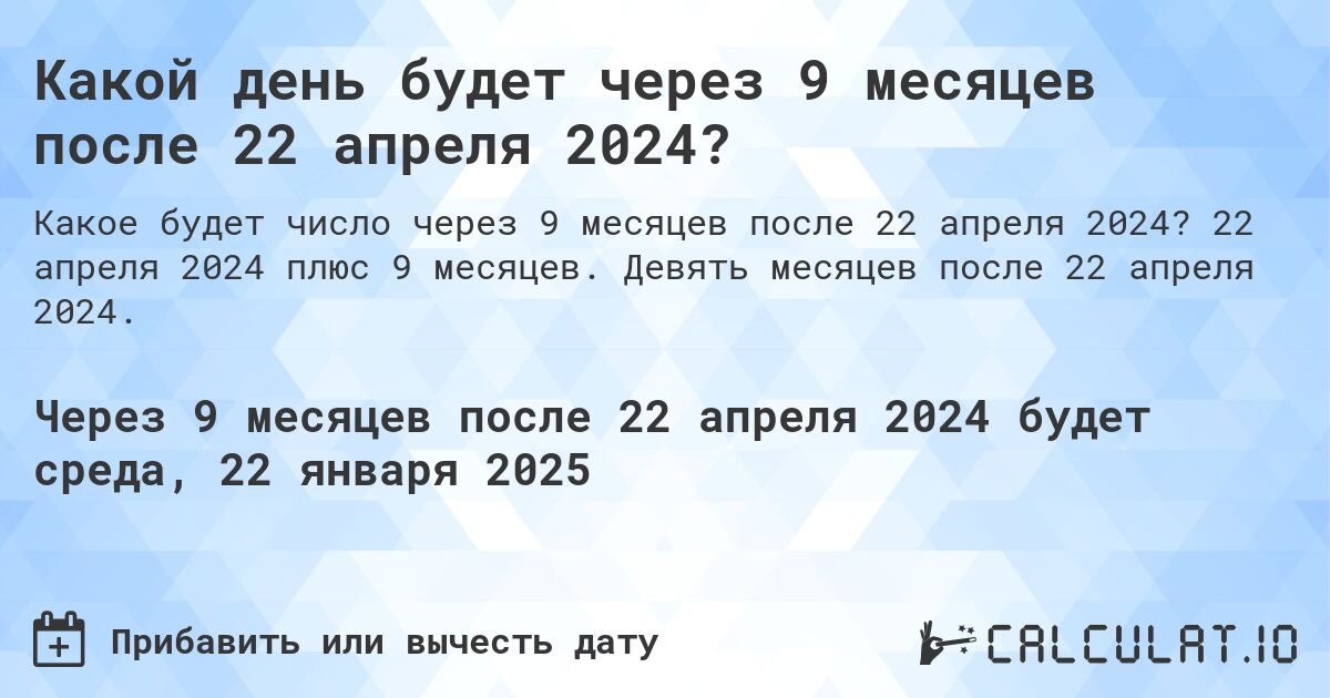 Какой день будет через 9 месяцев после 22 апреля 2024?. 22 апреля 2024 плюс 9 месяцев. Девять месяцев после 22 апреля 2024.