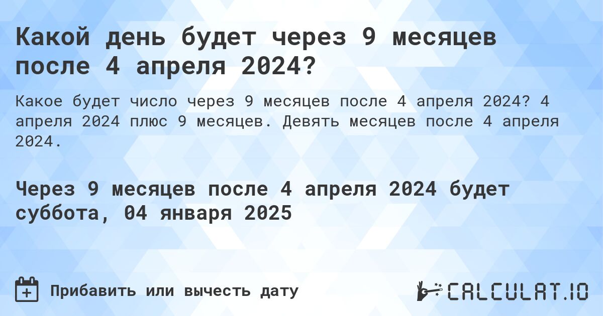 Какой день будет через 9 месяцев после 4 апреля 2024?. 4 апреля 2024 плюс 9 месяцев. Девять месяцев после 4 апреля 2024.