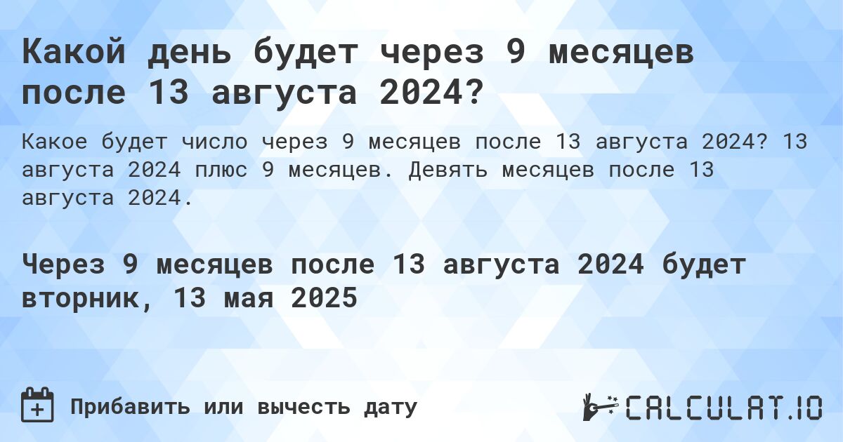 Какой день будет через 9 месяцев после 13 августа 2024?. 13 августа 2024 плюс 9 месяцев. Девять месяцев после 13 августа 2024.