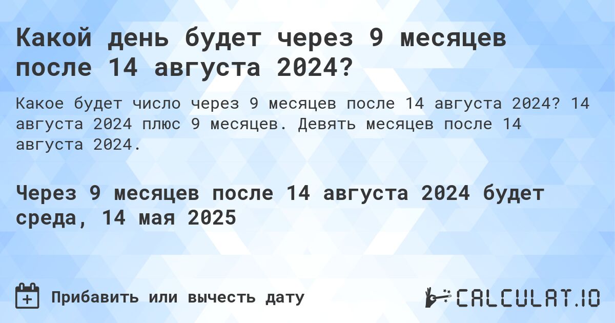 Какой день будет через 9 месяцев после 14 августа 2024?. 14 августа 2024 плюс 9 месяцев. Девять месяцев после 14 августа 2024.