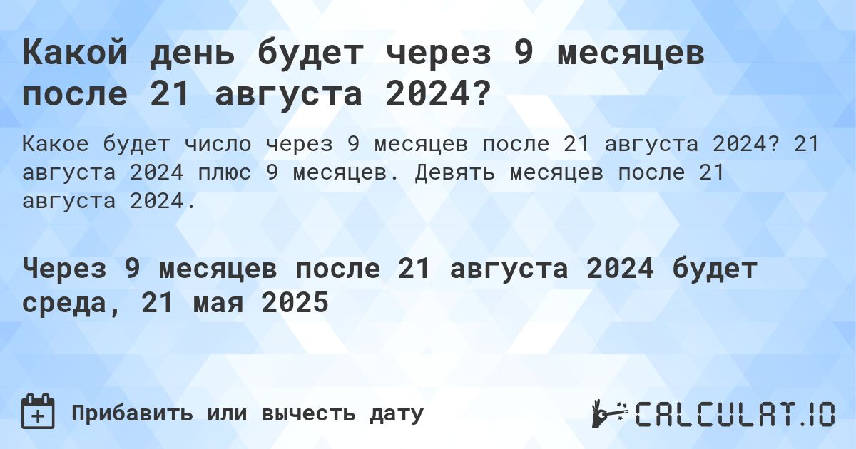 Какой день будет через 9 месяцев после 21 августа 2024?. 21 августа 2024 плюс 9 месяцев. Девять месяцев после 21 августа 2024.