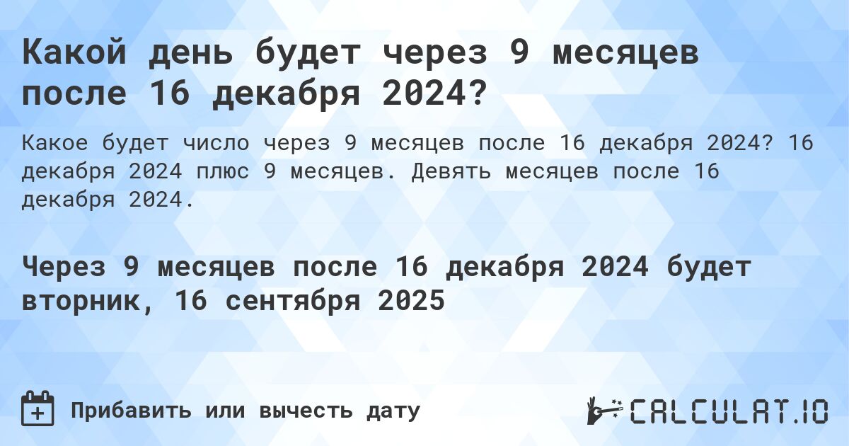 Какой день будет через 9 месяцев после 16 декабря 2024?. 16 декабря 2024 плюс 9 месяцев. Девять месяцев после 16 декабря 2024.