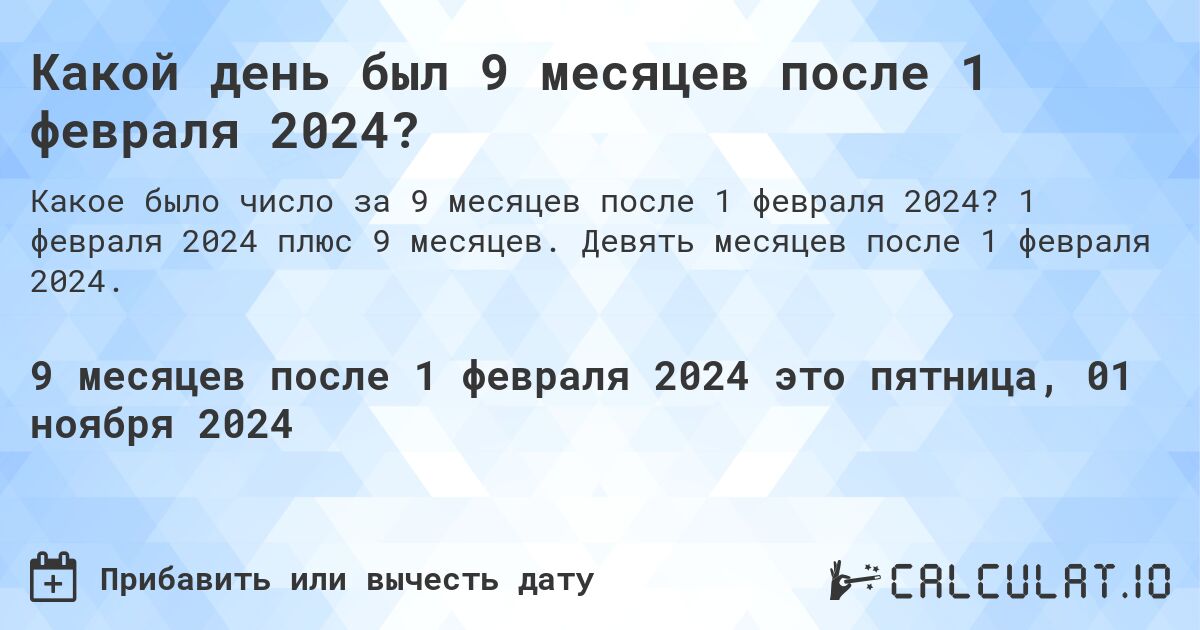 Какой день был 9 месяцев после 1 февраля 2024?. 1 февраля 2024 плюс 9 месяцев. Девять месяцев после 1 февраля 2024.