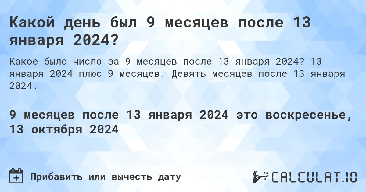 Какой день был 9 месяцев после 13 января 2024?. 13 января 2024 плюс 9 месяцев. Девять месяцев после 13 января 2024.