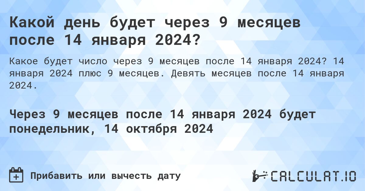 Какой день будет через 9 месяцев после 14 января 2024?. 14 января 2024 плюс 9 месяцев. Девять месяцев после 14 января 2024.