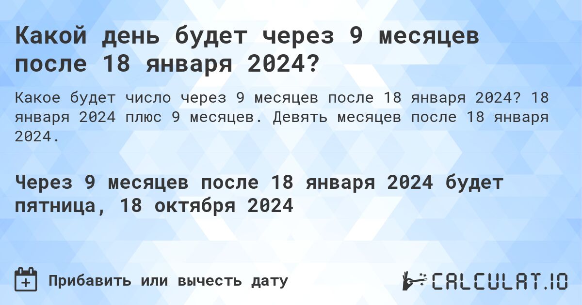 Какой день будет через 9 месяцев после 18 января 2024?. 18 января 2024 плюс 9 месяцев. Девять месяцев после 18 января 2024.