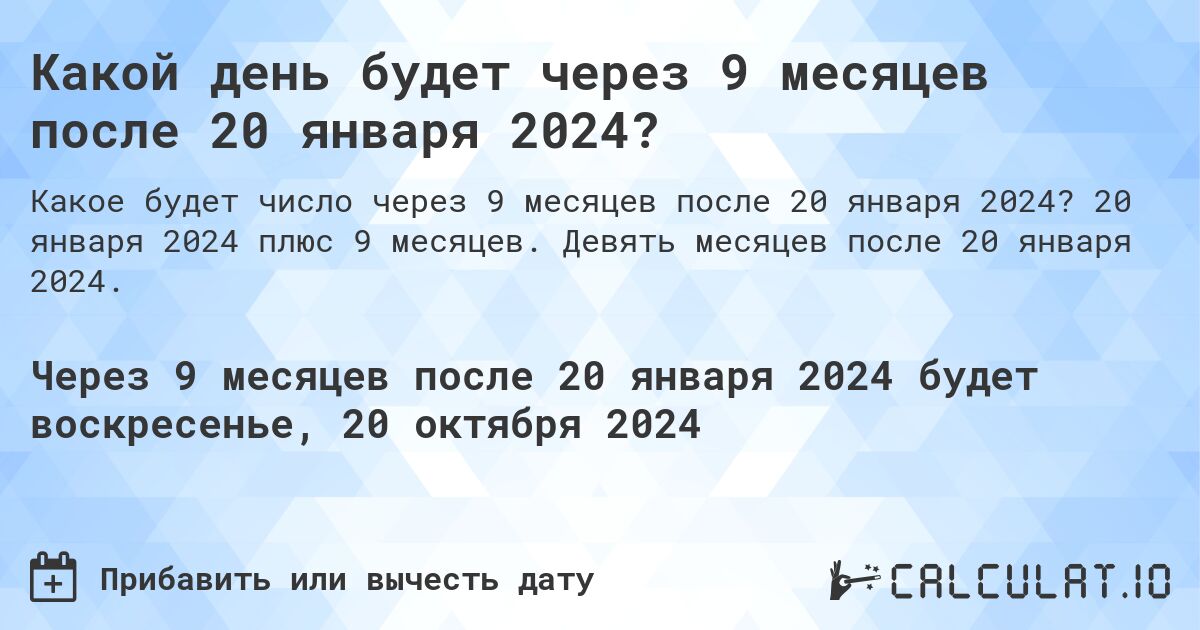 Какой день будет через 9 месяцев после 20 января 2024?. 20 января 2024 плюс 9 месяцев. Девять месяцев после 20 января 2024.