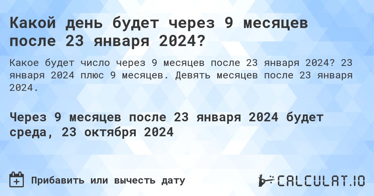 Какой день будет через 9 месяцев после 23 января 2024?. 23 января 2024 плюс 9 месяцев. Девять месяцев после 23 января 2024.