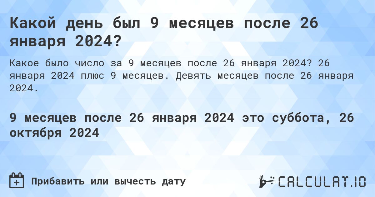 Какой день был 9 месяцев после 26 января 2024?. 26 января 2024 плюс 9 месяцев. Девять месяцев после 26 января 2024.