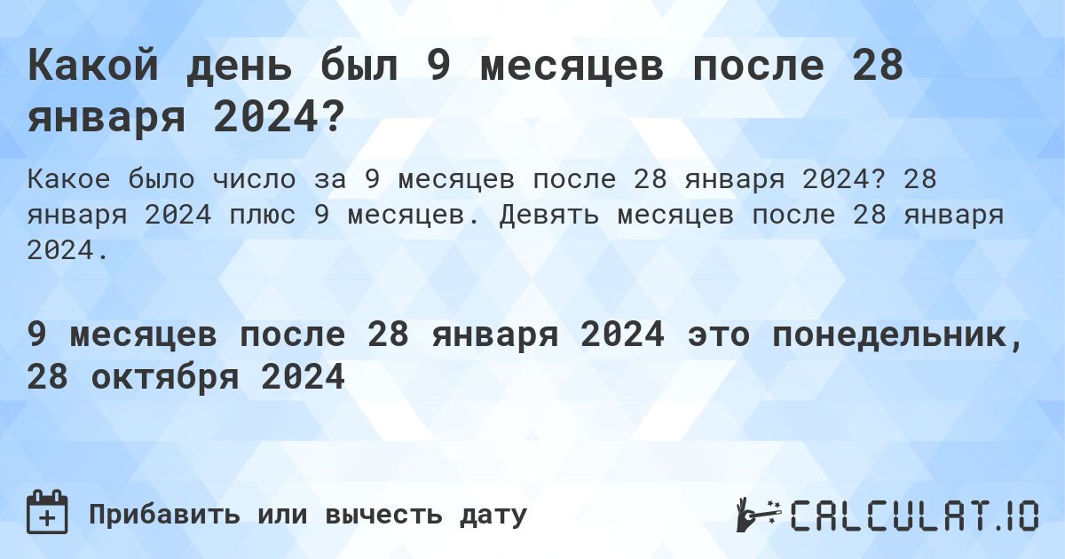 Какой день был 9 месяцев после 28 января 2024?. 28 января 2024 плюс 9 месяцев. Девять месяцев после 28 января 2024.