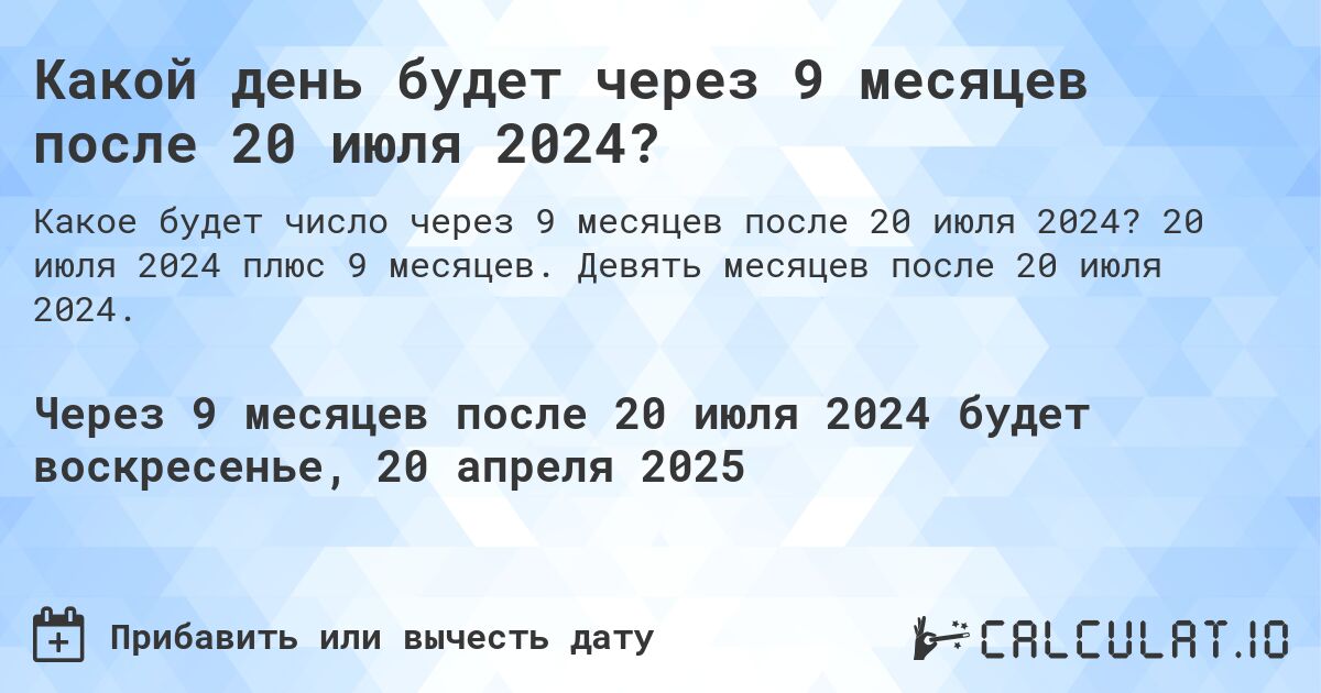 Какой день будет через 9 месяцев после 20 июля 2024?. 20 июля 2024 плюс 9 месяцев. Девять месяцев после 20 июля 2024.