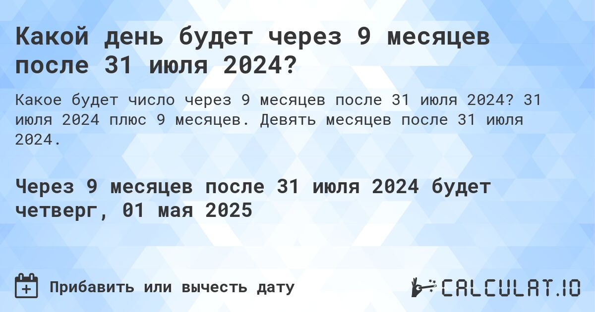 Какой день будет через 9 месяцев после 31 июля 2024?. 31 июля 2024 плюс 9 месяцев. Девять месяцев после 31 июля 2024.