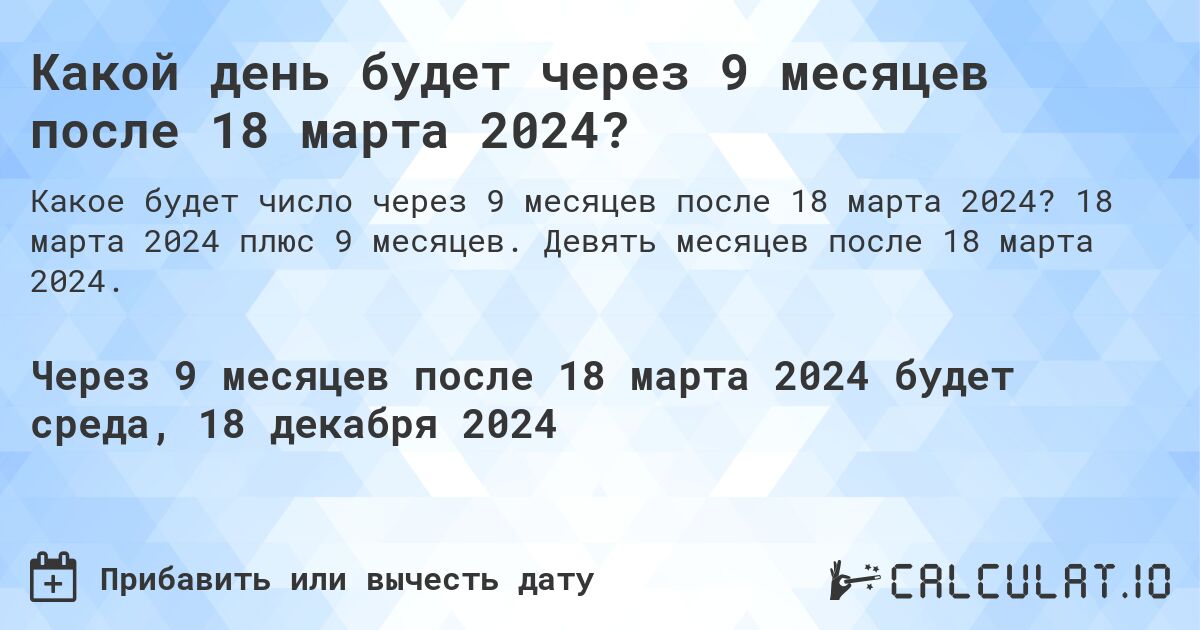 Какой день будет через 9 месяцев после 18 марта 2024?. 18 марта 2024 плюс 9 месяцев. Девять месяцев после 18 марта 2024.