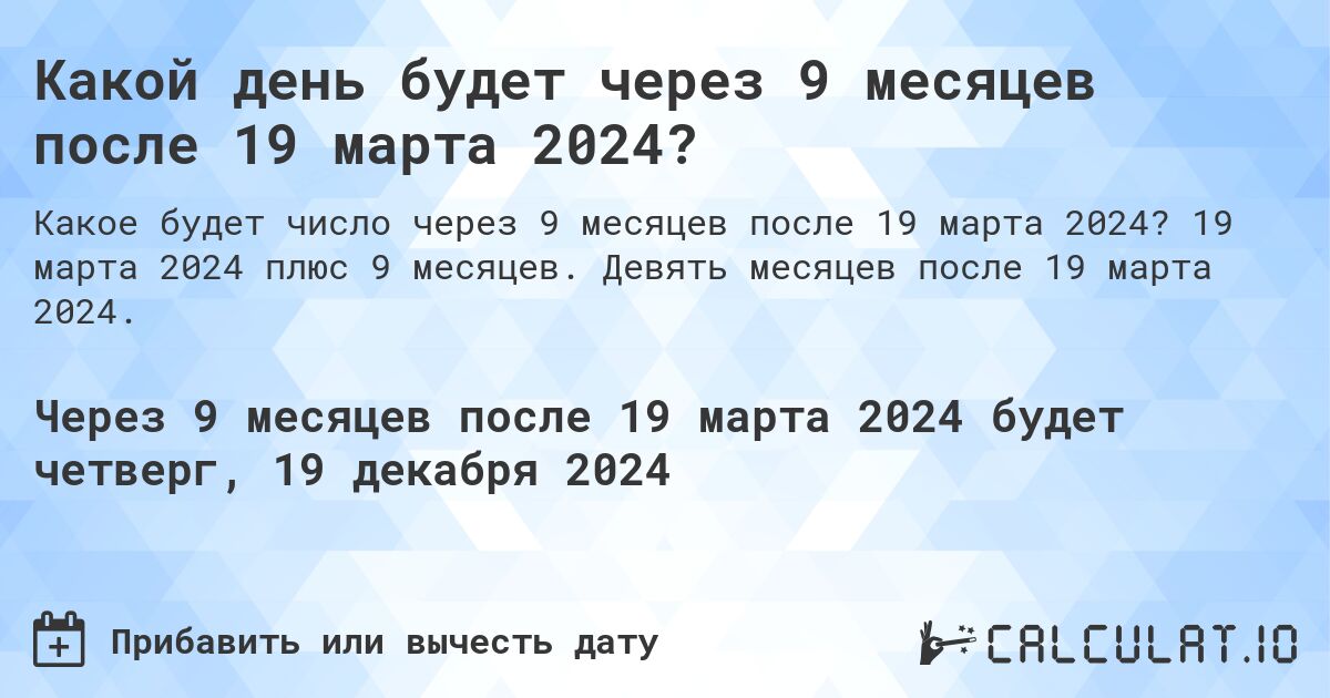 Какой день будет через 9 месяцев после 19 марта 2024?. 19 марта 2024 плюс 9 месяцев. Девять месяцев после 19 марта 2024.