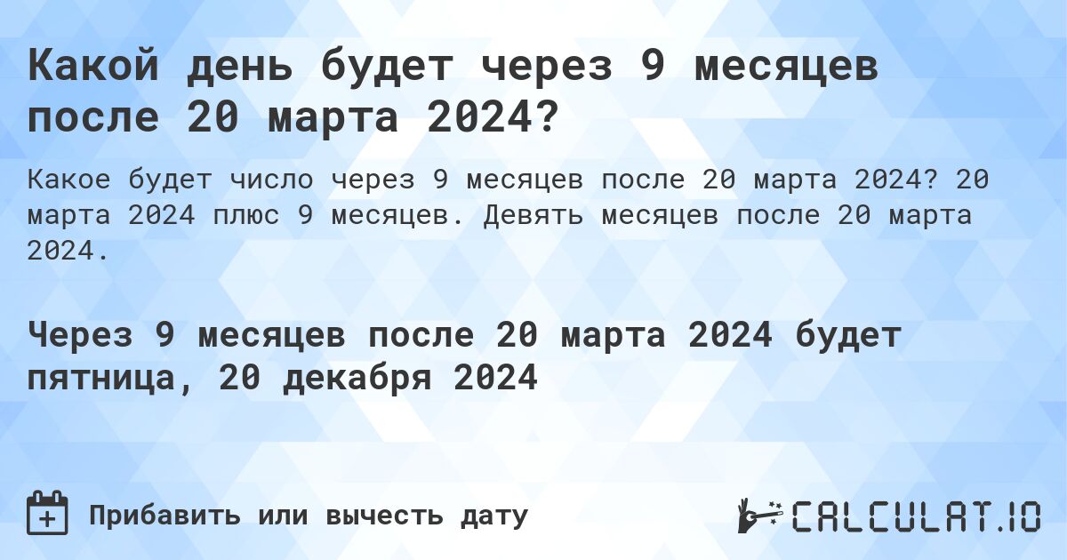 Какой день будет через 9 месяцев после 20 марта 2024?. 20 марта 2024 плюс 9 месяцев. Девять месяцев после 20 марта 2024.