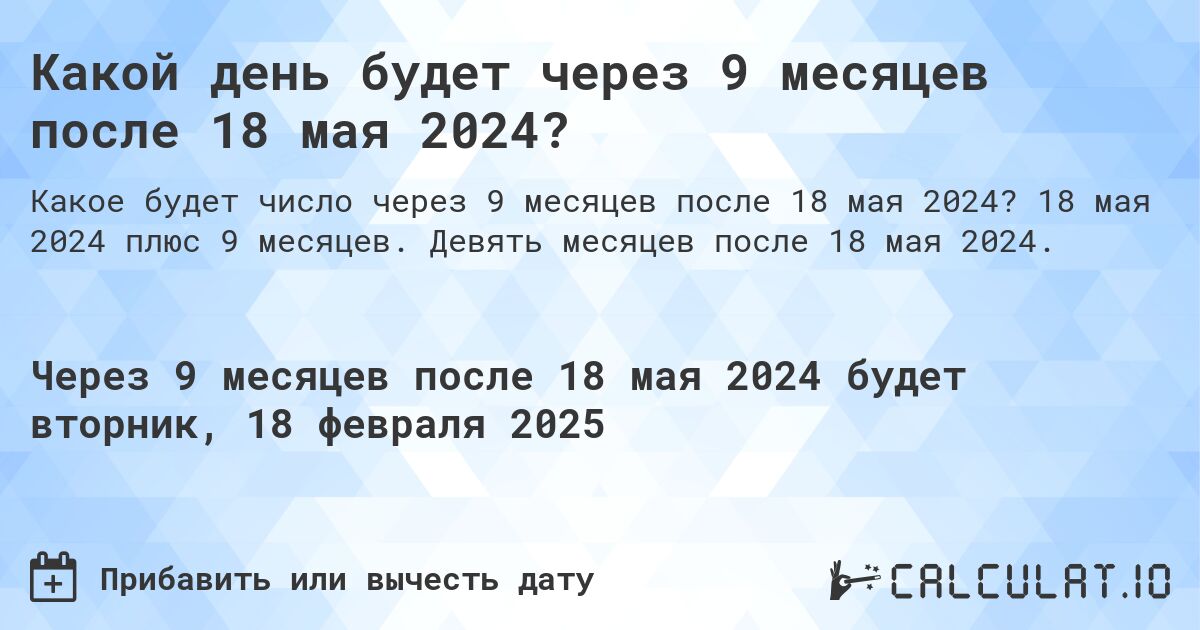 Какой день будет через 9 месяцев после 18 мая 2024?. 18 мая 2024 плюс 9 месяцев. Девять месяцев после 18 мая 2024.