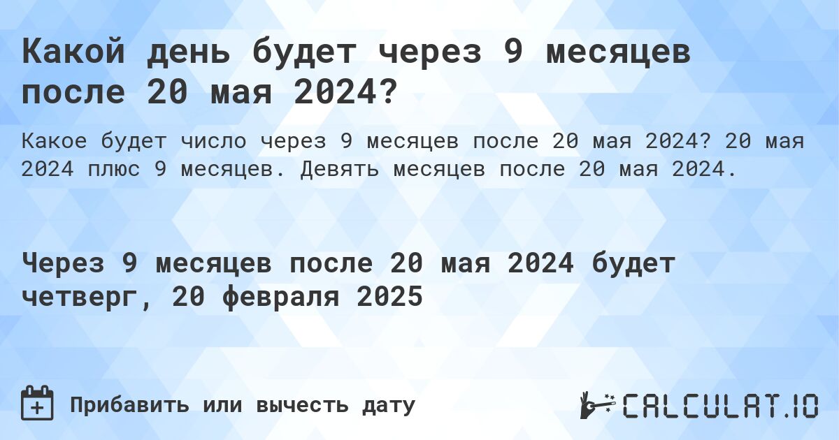 Какой день будет через 9 месяцев после 20 мая 2024?. 20 мая 2024 плюс 9 месяцев. Девять месяцев после 20 мая 2024.