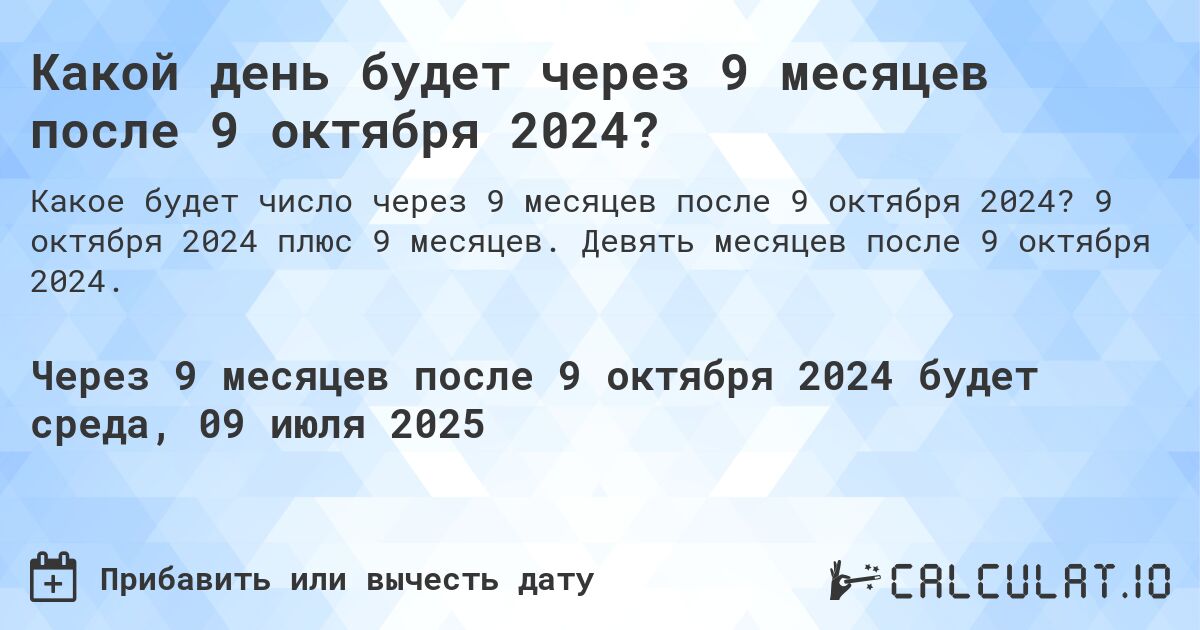 Какой день будет через 9 месяцев после 9 октября 2024?. 9 октября 2024 плюс 9 месяцев. Девять месяцев после 9 октября 2024.