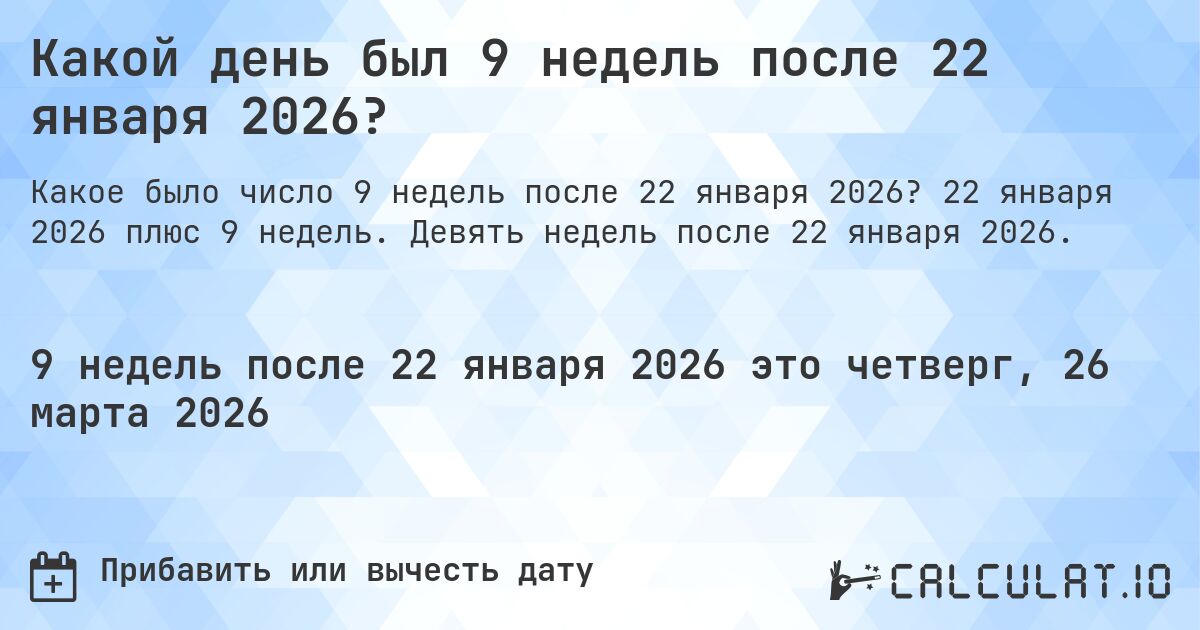 Какой день был 9 недель после 22 января 2026?. 22 января 2026 плюс 9 недель. Девять недель после 22 января 2026.