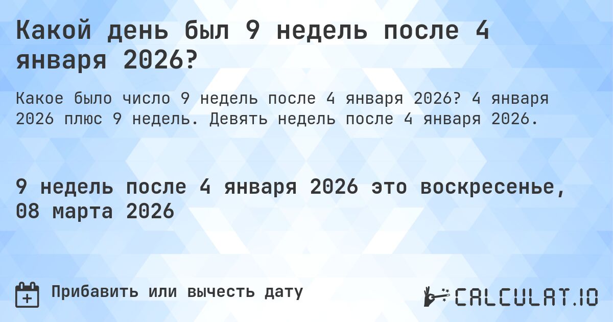 Какой день был 9 недель после 4 января 2026?. 4 января 2026 плюс 9 недель. Девять недель после 4 января 2026.
