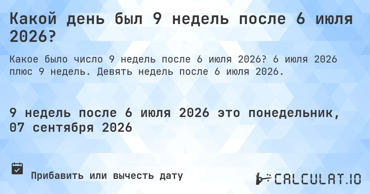 Какой день был 9 недель после 6 июля 2026?. 6 июля 2026 плюс 9 недель. Девять недель после 6 июля 2026.