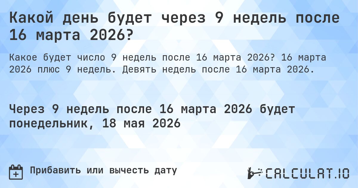 Какой день будет через 9 недель после 16 марта 2026?. 16 марта 2026 плюс 9 недель. Девять недель после 16 марта 2026.