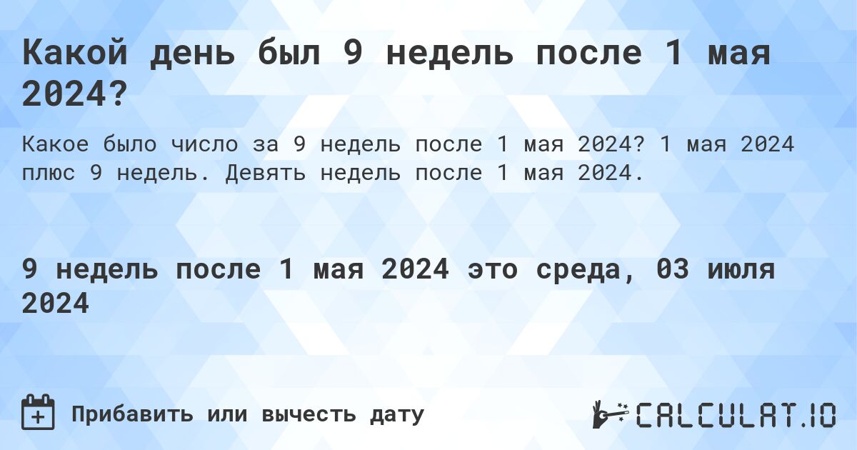 Какой день был 9 недель после 1 мая 2024?. 1 мая 2024 плюс 9 недель. Девять недель после 1 мая 2024.