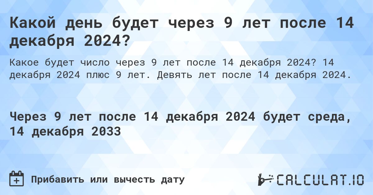 Какой день будет через 9 лет после 14 декабря 2024?. 14 декабря 2024 плюс 9 лет. Девять лет после 14 декабря 2024.