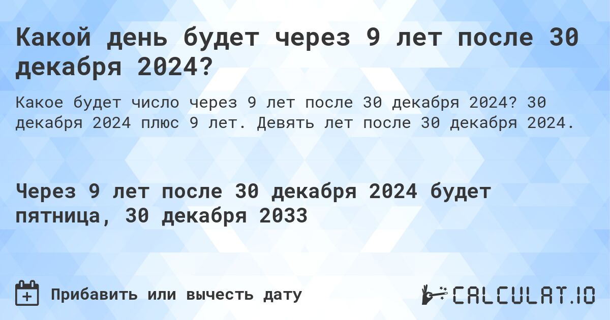 Какой день будет через 9 лет после 30 декабря 2024?. 30 декабря 2024 плюс 9 лет. Девять лет после 30 декабря 2024.