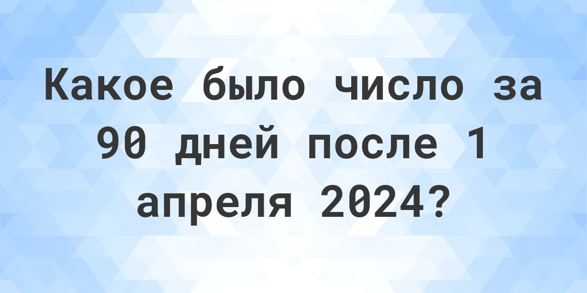 Какой день будет через 90 дней после 1 апреля 2024? Calculatio