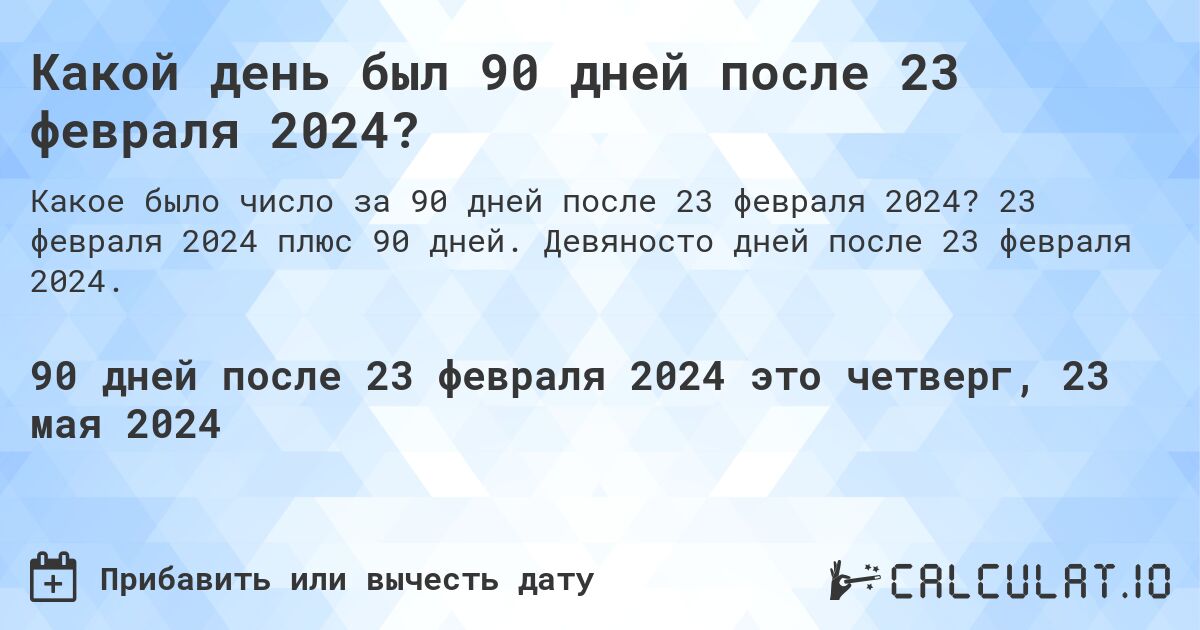 Какой день будет через 90 дней после 23 февраля 2024? Calculatio