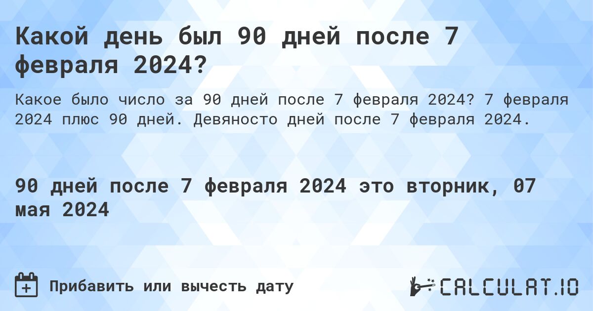 Какой день был 90 дней после 7 февраля 2024?. 7 февраля 2024 плюс 90 дней. Девяносто дней после 7 февраля 2024.