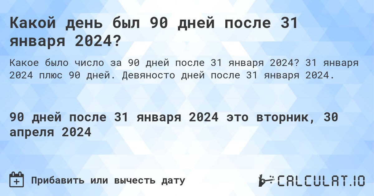 Какой день будет через 90 дней после 31 января 2024? Calculatio