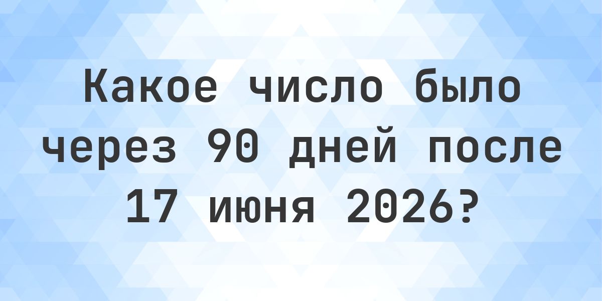 Какой день будет через 90 дней после 17 июня 2026? - Calculatio