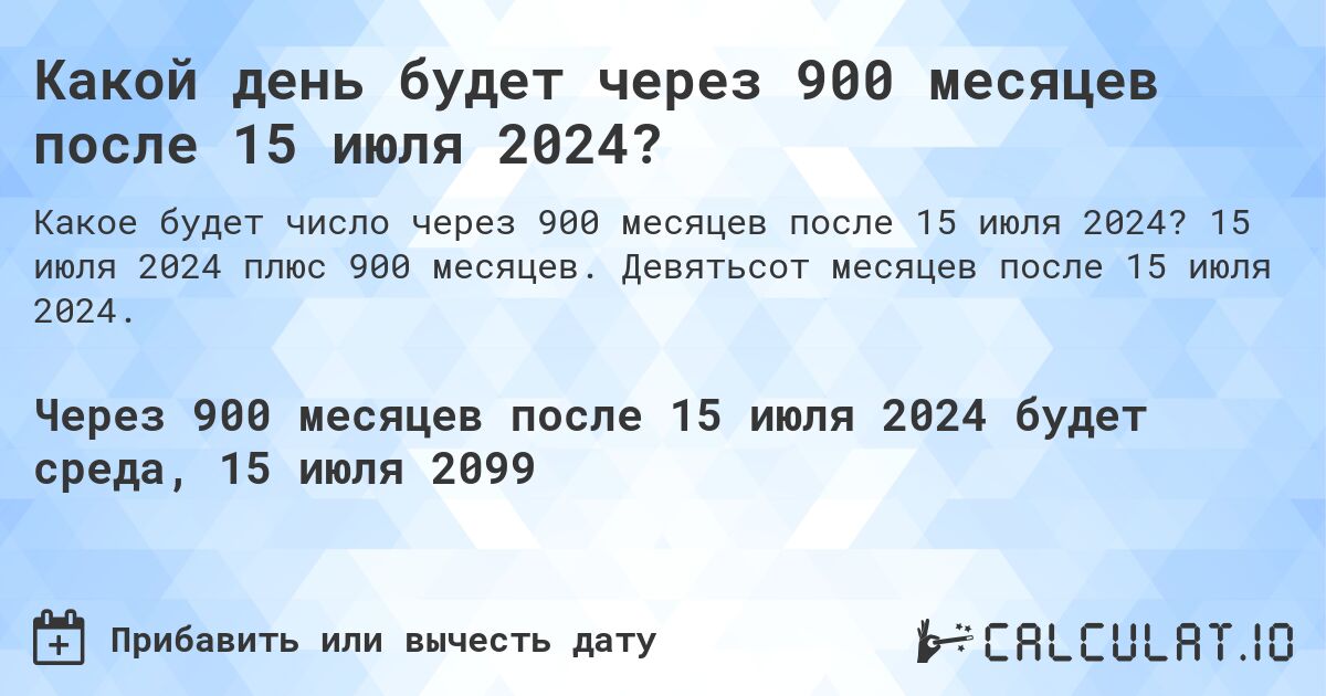 Какой день будет через 900 месяцев после 15 июля 2024?. 15 июля 2024 плюс 900 месяцев. Девятьсот месяцев после 15 июля 2024.