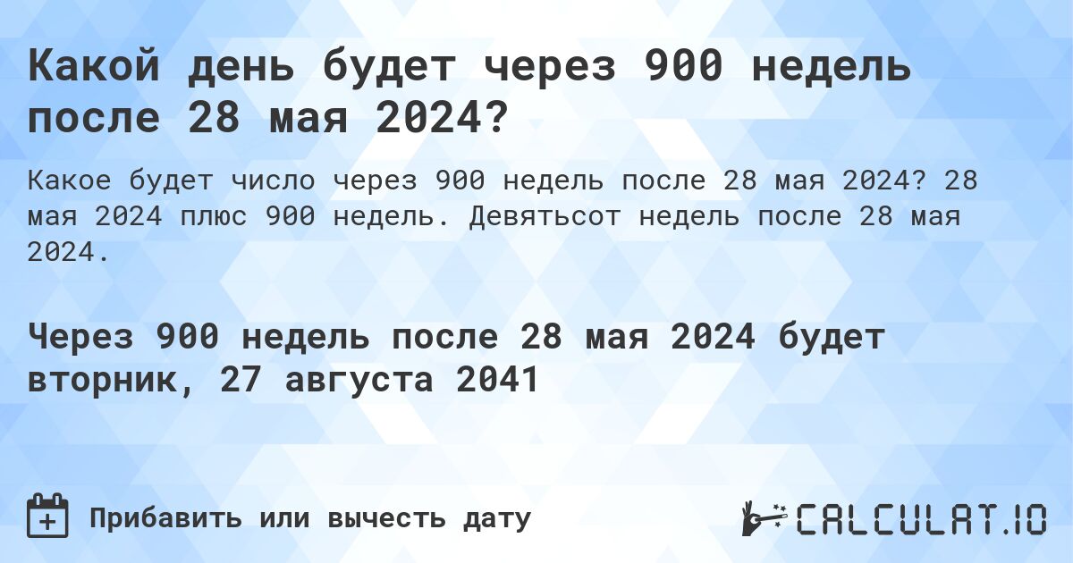 Какой день будет через 900 недель после 28 мая 2024?. 28 мая 2024 плюс 900 недель. Девятьсот недель после 28 мая 2024.