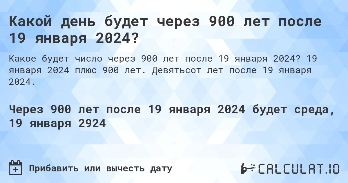 Какой день будет через 900 лет после 19 января 2024?. 19 января 2024 плюс 900 лет. Девятьсот лет после 19 января 2024.