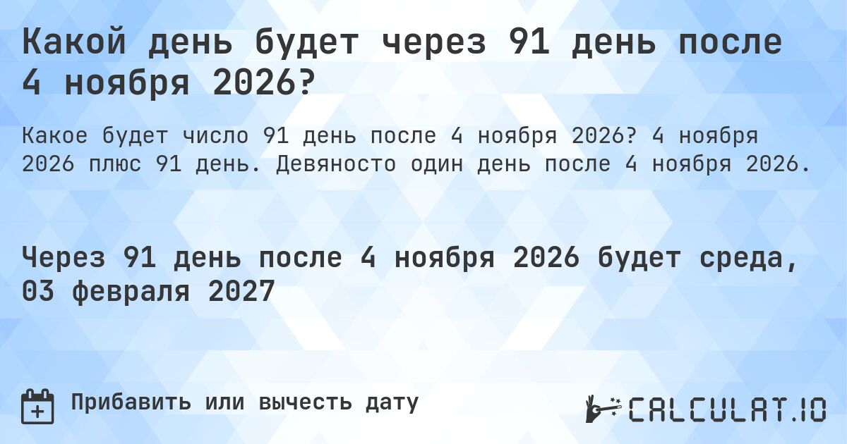 Какой день будет через 91 день после 4 ноября 2026?. 4 ноября 2026 плюс 91 день. Девяносто один день после 4 ноября 2026.