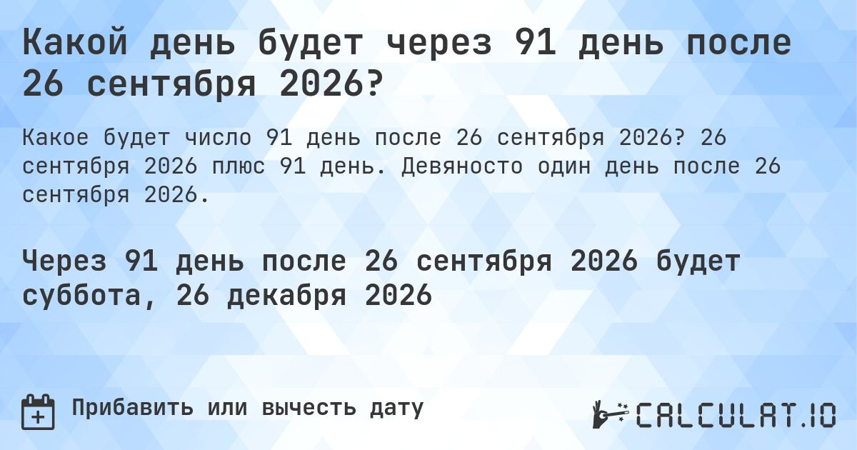 Какой день будет через 91 день после 26 сентября 2026?. 26 сентября 2026 плюс 91 день. Девяносто один день после 26 сентября 2026.