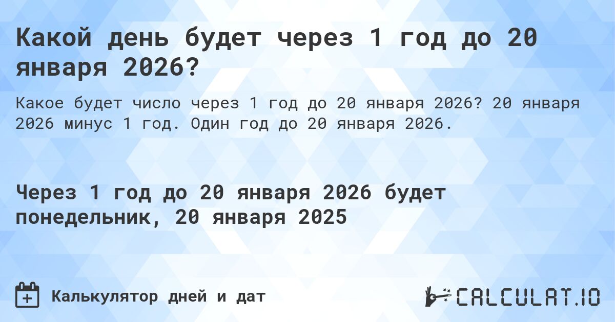 Какой день будет через 1 год до 20 января 2026?. 20 января 2026 минус 1 год. Один год до 20 января 2026.