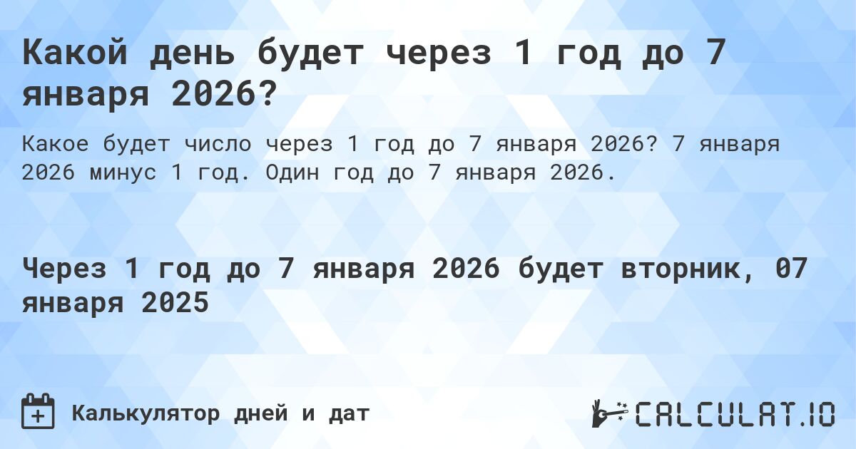 Какой день будет через 1 год до 7 января 2026?. 7 января 2026 минус 1 год. Один год до 7 января 2026.