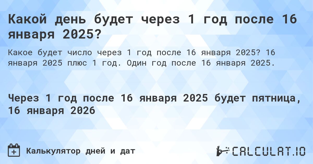 Какой день будет через 1 год после 16 января 2025?. 16 января 2025 плюс 1 год. Один год после 16 января 2025.