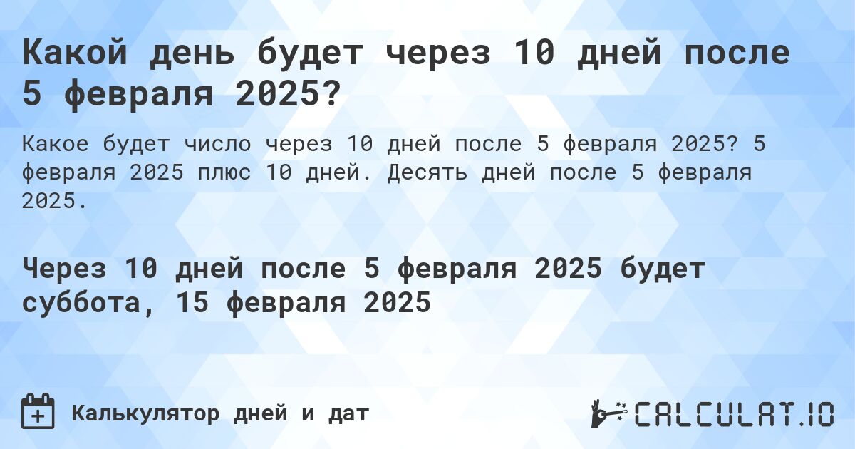 Какой день будет через 10 дней после 5 февраля 2025?. 5 февраля 2025 плюс 10 дней. Десять дней после 5 февраля 2025.